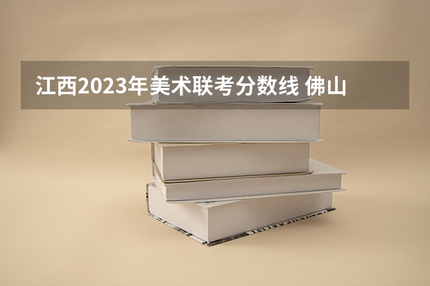 江西2023年美术联考分数线 佛山燕博园联考特控线分数线
