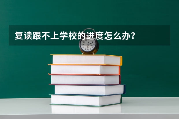 复读跟不上学校的进度怎么办？