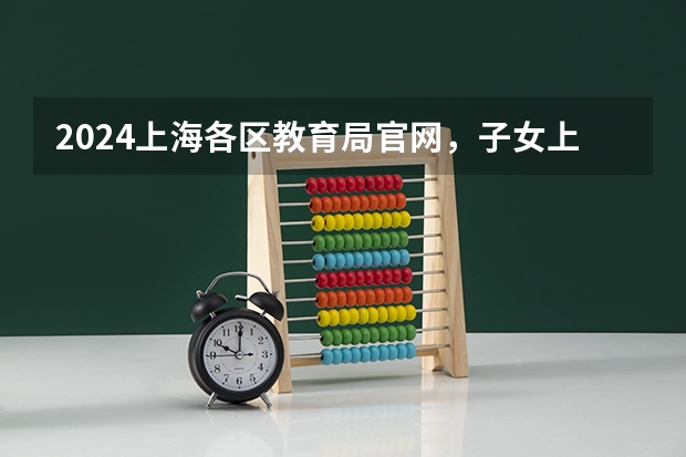 2024上海各区教育局官网,子女上海积分入学政策官方规定→(我是甘河的户口!在秦皇岛上了两年高中,今年九月份升高三,想转入鄂伦春自治旗阿里河上高三。直接高考!)