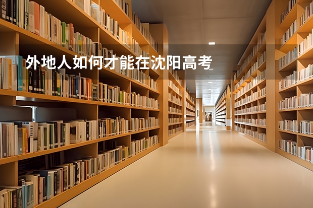 外地人如何才能在沈阳高考