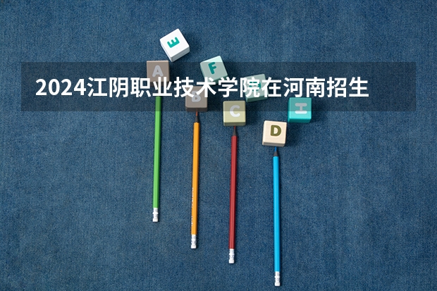 2024江阴职业技术学院在河南招生计划 招多少人