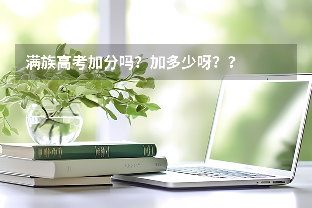 满族高考加分吗？加多少呀？？