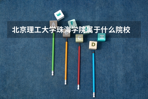 北京理工大学珠海学院属于什么院校