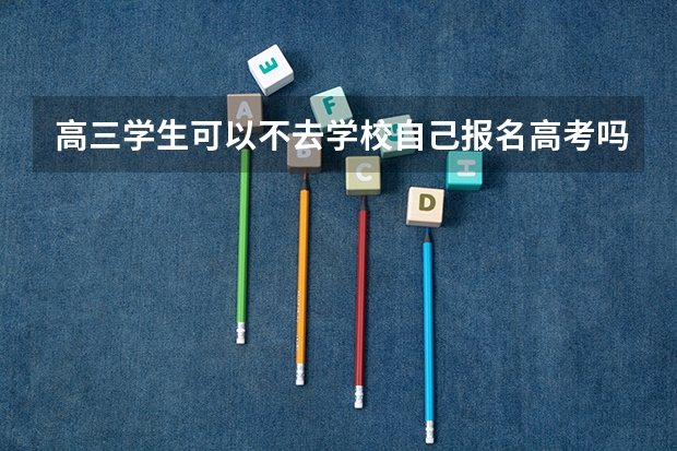 高三学生可以不去学校自己报名高考吗？
