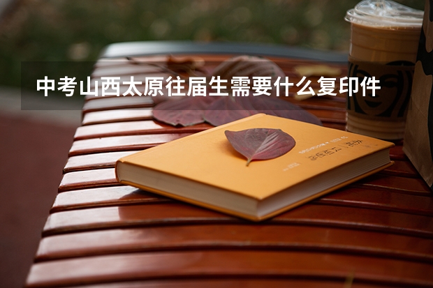 中考山西太原往届生需要什么复印件