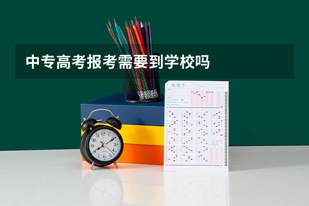中专高考报考需要到学校吗