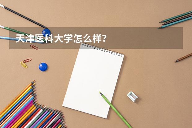 天津医科大学怎么样？