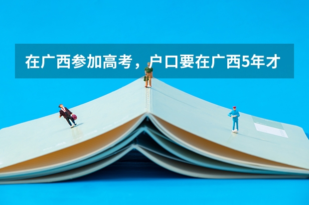 在广西参加高考,户口要在广西5年才能高考吗?