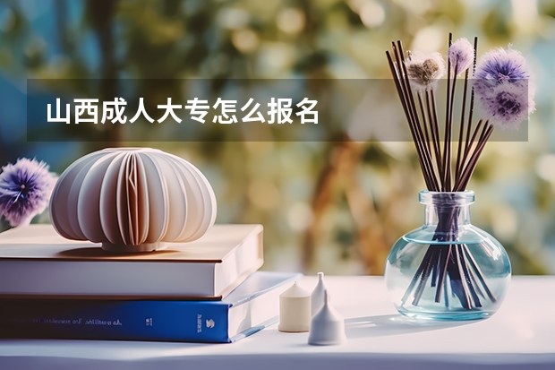 山西成人大专怎么报名