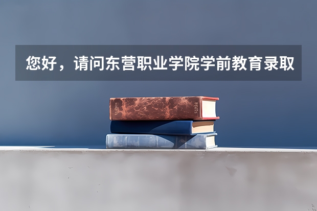 您好，请问东营职业学院学前教育录取分数线是多少？
