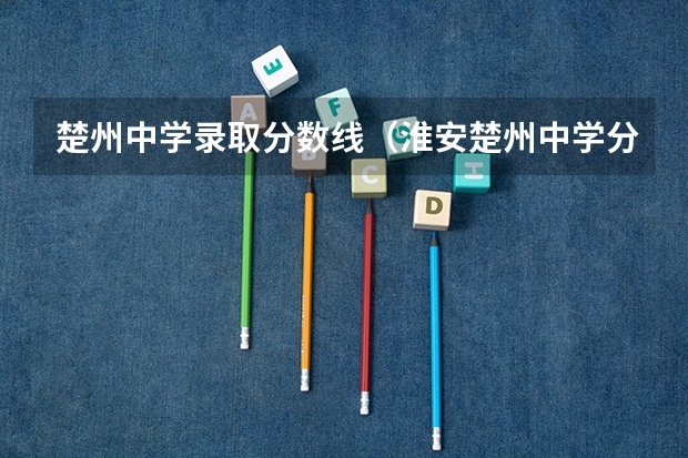 楚州中学录取分数线（淮安楚州中学分数线）