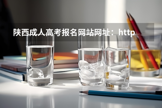 陕西成人高考报名网站网址：http://www.sneac.com/ 陕西成人高考报名时间？