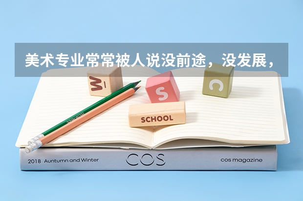 美术专业常常被人说没前途，没发展，就业前景如何?
