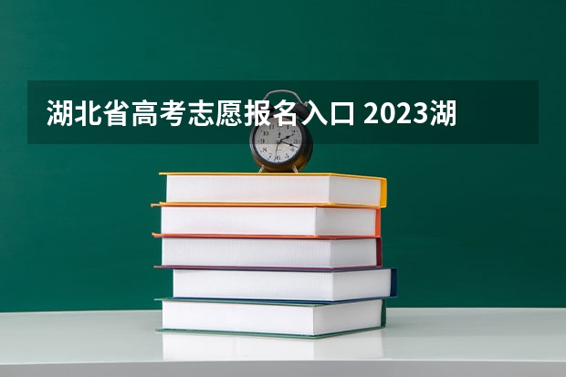 湖北省高考志愿报名入口 2023湖北省高考志愿填报时间