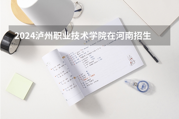 2024泸州职业技术学院在河南招生计划 招多少人