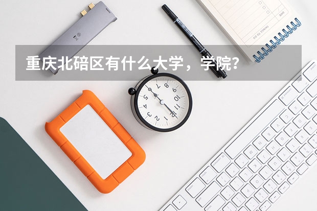 重庆北碚区有什么大学，学院？