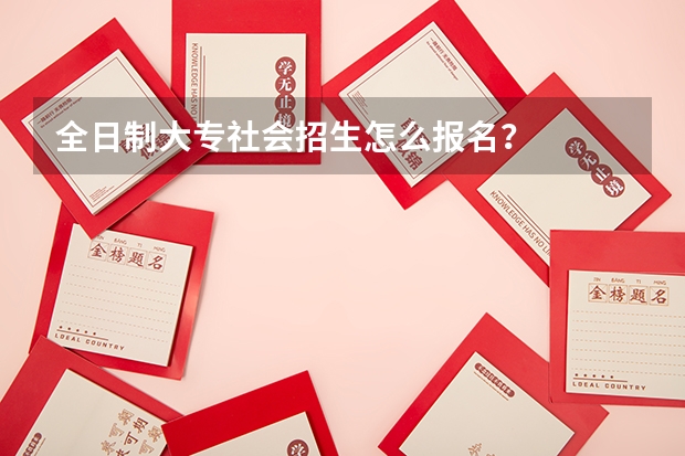 全日制大专社会招生怎么报名?