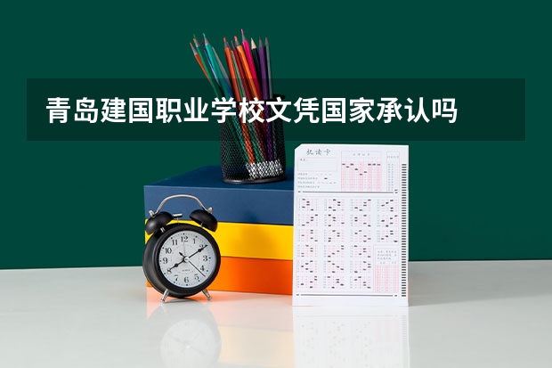 青岛建国职业学校文凭国家承认吗
