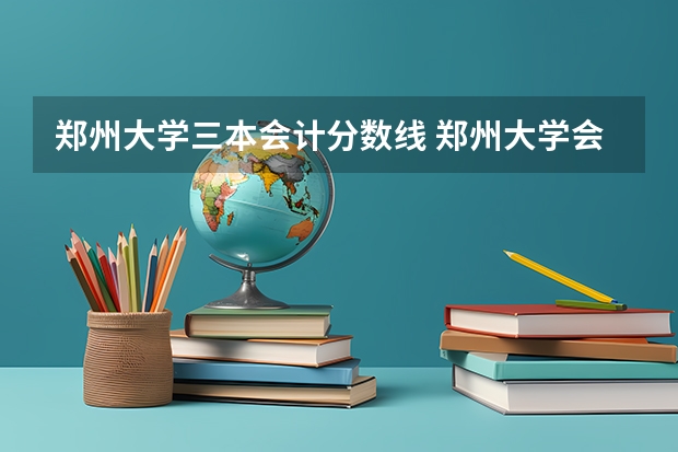 郑州大学三本会计分数线 郑州大学会计专硕录取分数线