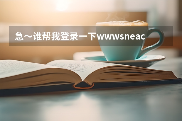 急～谁帮我登录一下www.sneac.com帮我查一下待补录的学校都有哪些？哪些专业？多谢！  急～