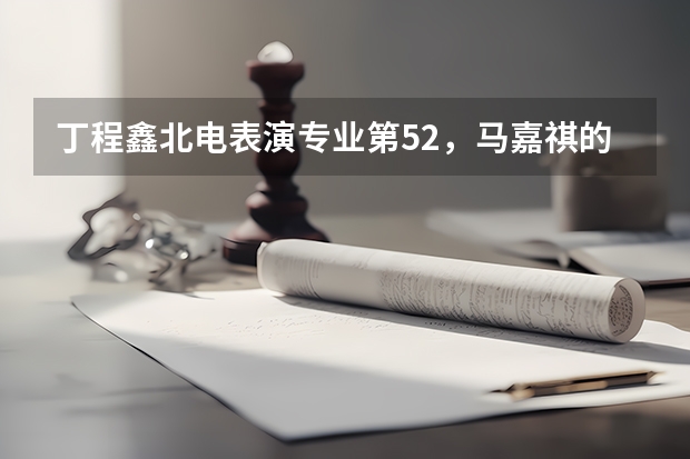 丁程鑫北电表演专业第52，马嘉祺的成绩怎么样？