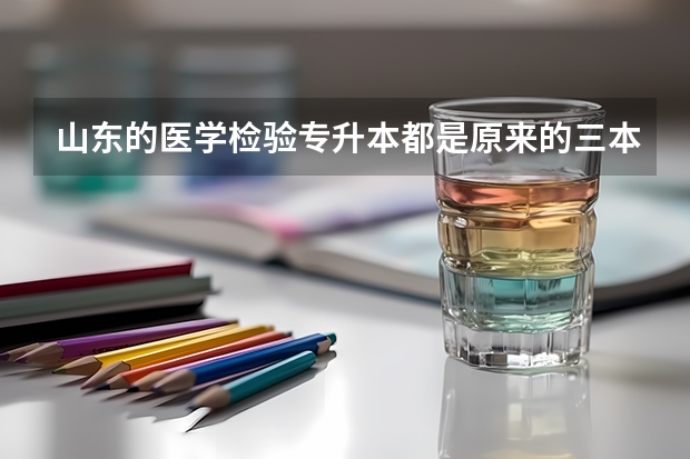 山东的医学检验专升本都是原来的三本且是私立学校吗