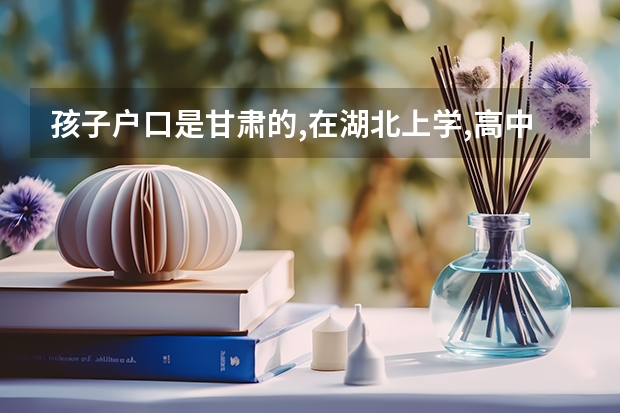 孩子户口是甘肃的,在湖北上学,高中必须回甘肃读才可参加高考吗