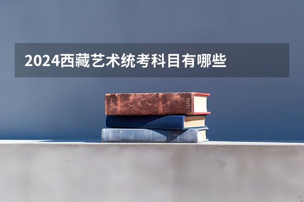 2024西藏艺术统考科目有哪些