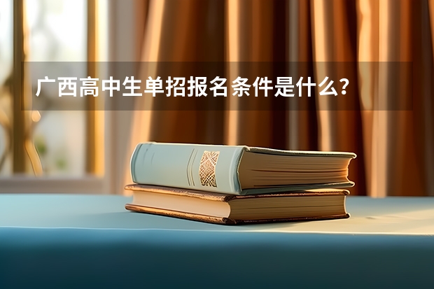 广西高中生单招报名条件是什么？