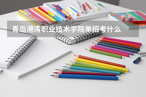 青岛港湾职业技术学院单招考什么