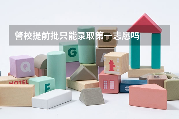 警校提前批只能录取第一志愿吗