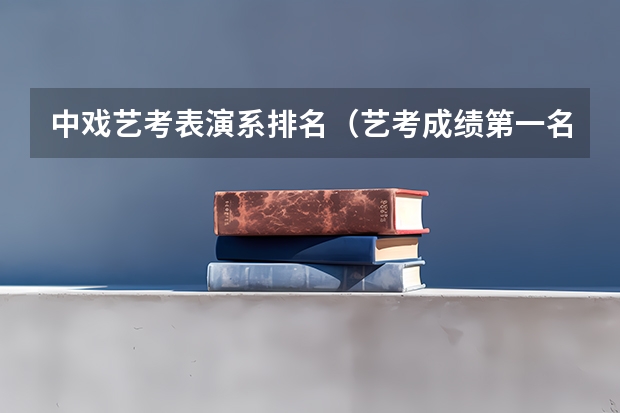 中戏艺考表演系排名（艺考成绩第一名的明星）