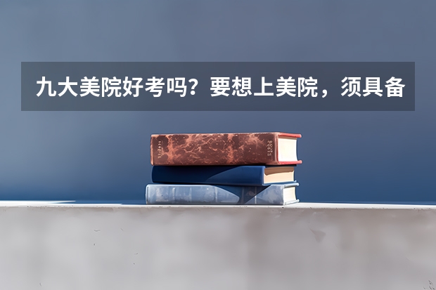 九大美院好考吗？要想上美院，须具备几大能力