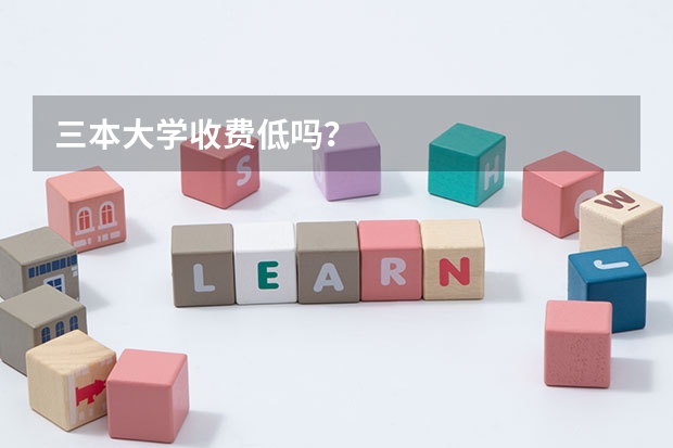 三本大学收费低吗？