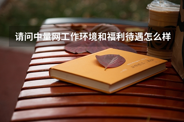 请问中量网工作环境和福利待遇怎么样？要去他家面试了。