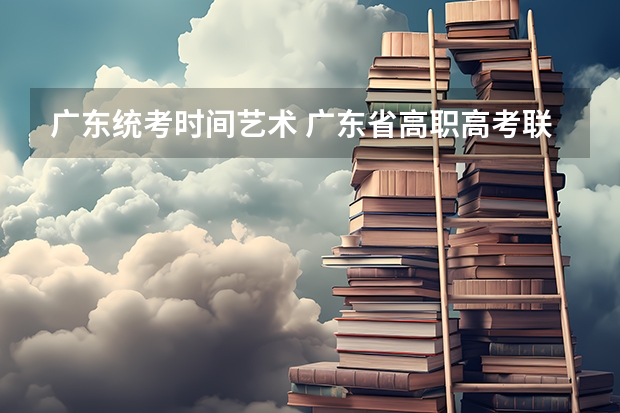 广东统考时间艺术 广东省高职高考联考时间