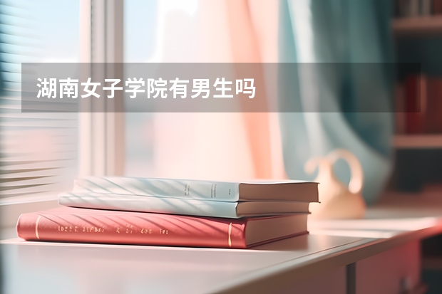 湖南女子学院有男生吗