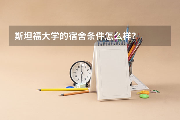 斯坦福大学的宿舍条件怎么样？