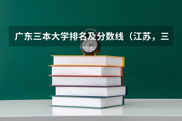 广东三本大学排名及分数线（江苏，三本，文科，专业，排名）