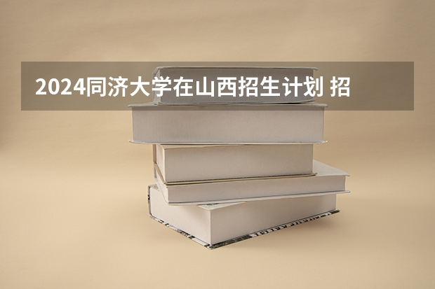 2024同济大学在山西招生计划 招多少人