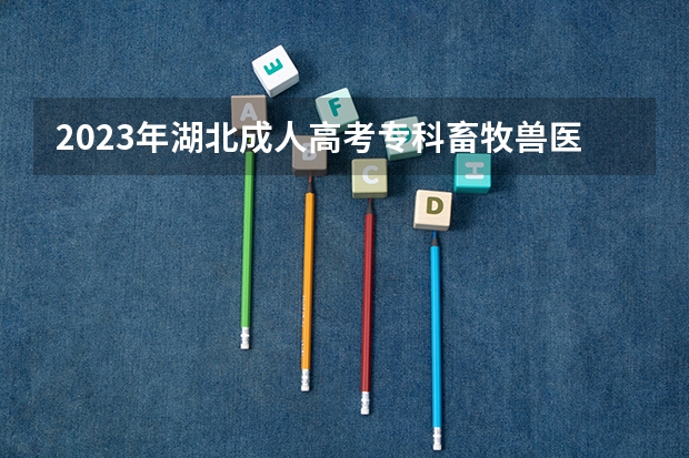 2023年湖北成人高考专科畜牧兽医专业报名条件是什么？怎么报名？