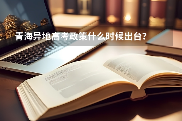 青海异地高考政策什么时候出台？