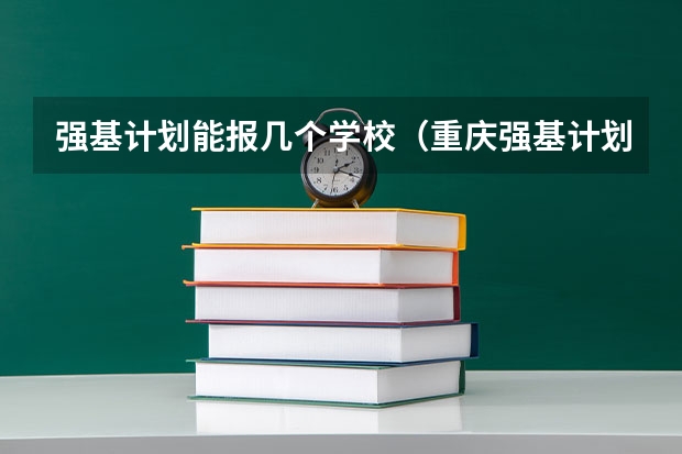 强基计划能报几个学校（重庆强基计划招生人数）