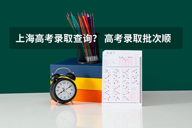 上海高考录取查询？ 高考录取批次顺序和时间表