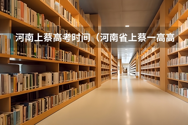 河南上蔡高考时间（河南省上蔡一高高考分数线）