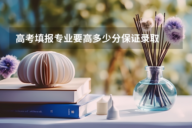 高考填报专业要高多少分保证录取