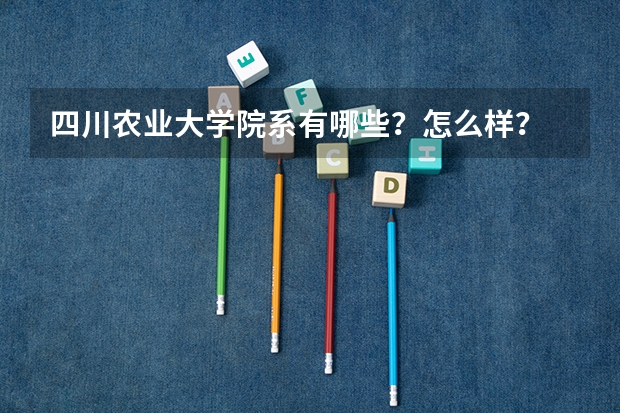 四川农业大学院系有哪些？怎么样？