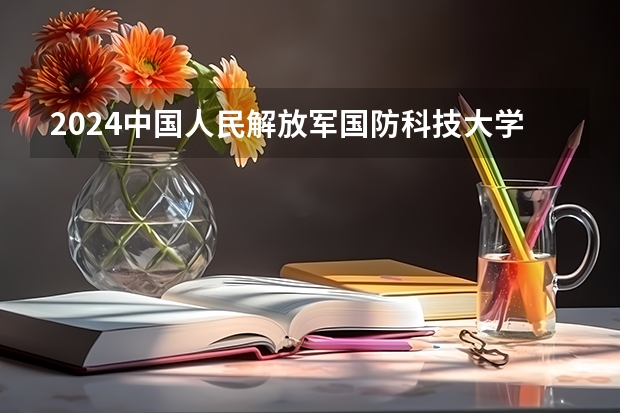 2024中国人民解放军国防科技大学在甘肃招生计划 招多少人