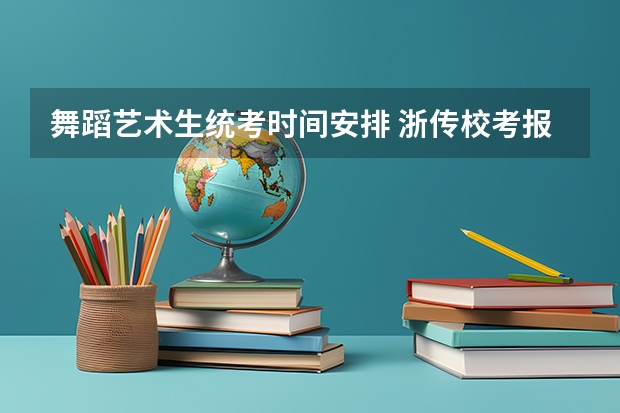 舞蹈艺术生统考时间安排 浙传校考报名时间2023