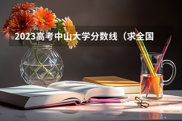 2023高考中山大学分数线（求全国三本院校分数线）